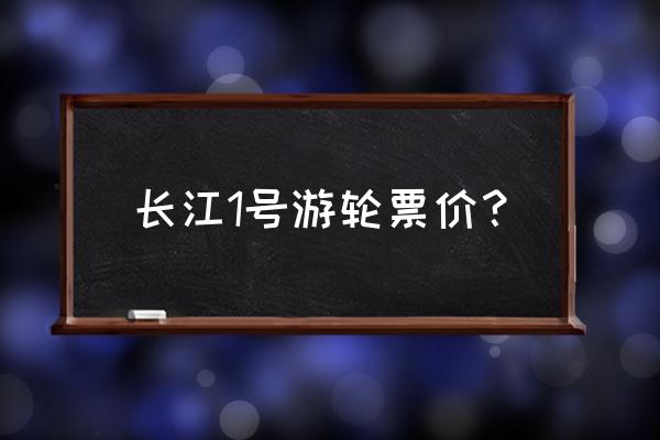 长江一号游轮游玩攻略 长江1号游轮票价？