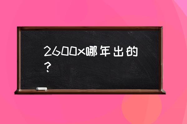 2600x原装散热器怎么拆下来 2600x哪年出的？