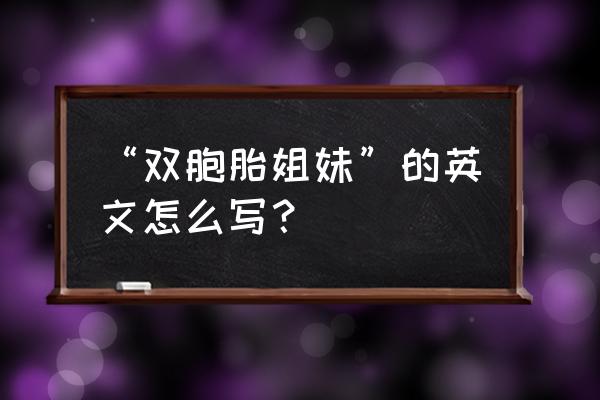 twins翻译成什么 “双胞胎姐妹”的英文怎么写？