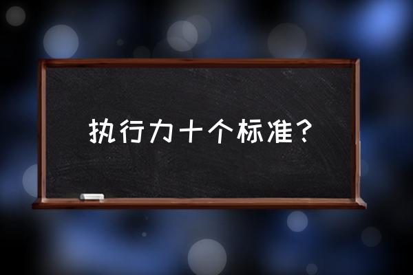 提高执行力的七个途径 执行力十个标准？