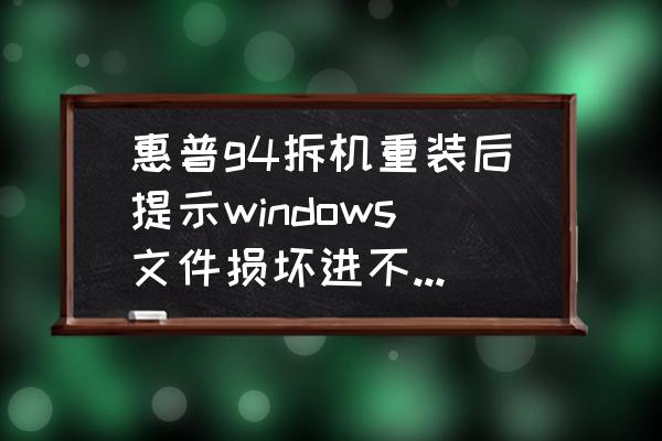 惠普g4电脑未能正确启动 惠普g4拆机重装后提示windows文件损坏进不了系统？