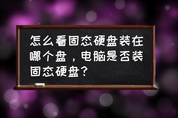 怎么分辨哪个盘是固态硬盘 怎么看固态硬盘装在哪个盘，电脑是否装固态硬盘？