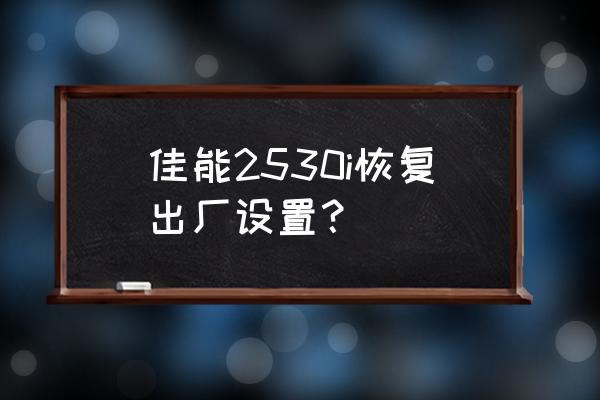 佳能打印机纸张尺寸如何调回默认 佳能2530i恢复出厂设置？