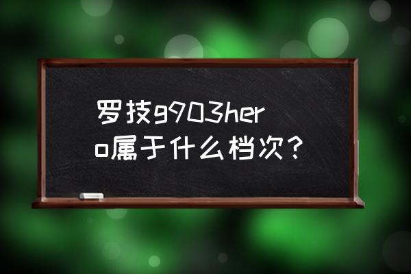 罗技g903灯光设置教程 罗技g903hero属于什么档次？