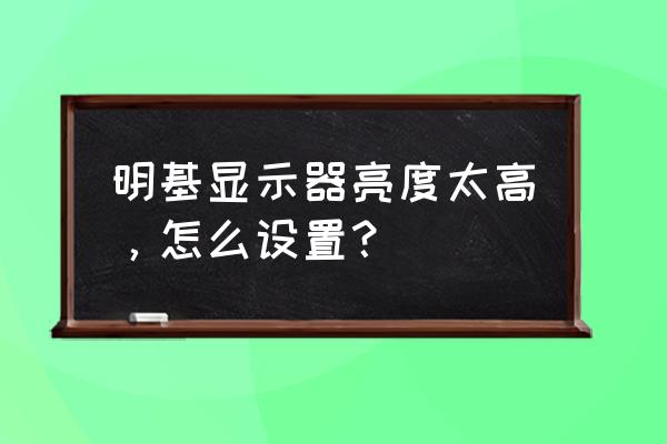 明基fp93gw液晶显示器有几根灯管 明基显示器亮度太高，怎么设置？