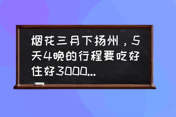 扬州景点攻略二日游 烟花三月下扬州，5天4晚的行程要吃好住好3000元够花吗？