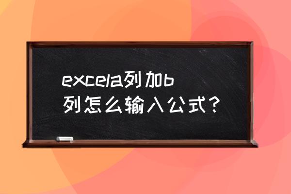 excel表格两行数据求和 excela列加b列怎么输入公式？