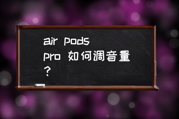 air pods2代怎么控制音量 air pods pro 如何调音量？