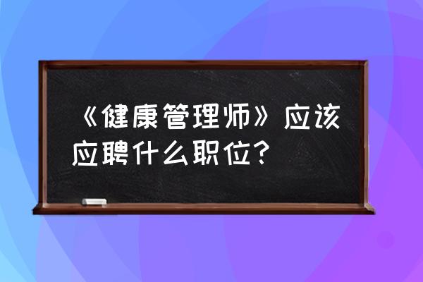 没做过管理可以直接面试管理岗吗 《健康管理师》应该应聘什么职位？