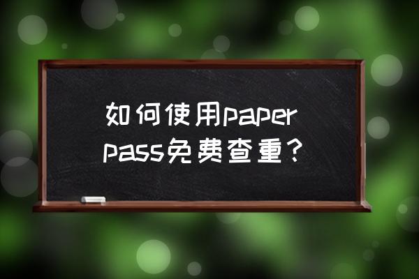 毕业论文网上免费查重可以吗 如何使用paperpass免费查重？