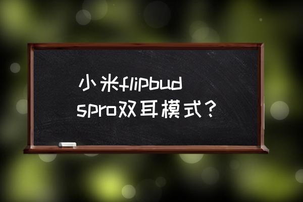 小米flipbuds pro降噪耳机设置 小米flipbudspro双耳模式？