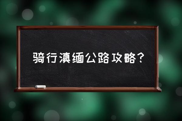 云南缅甸旅游攻略 骑行滇缅公路攻略？