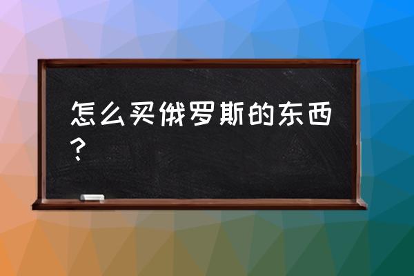 去莫斯科旅游必备物品 怎么买俄罗斯的东西？