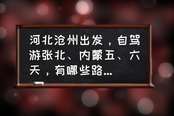 沧州周边300公里自驾游攻略 河北沧州出发，自驾游张北、内蒙五、六天，有哪些路线推荐？