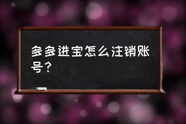 多多进宝账号怎么找回 多多进宝怎么注销账号？