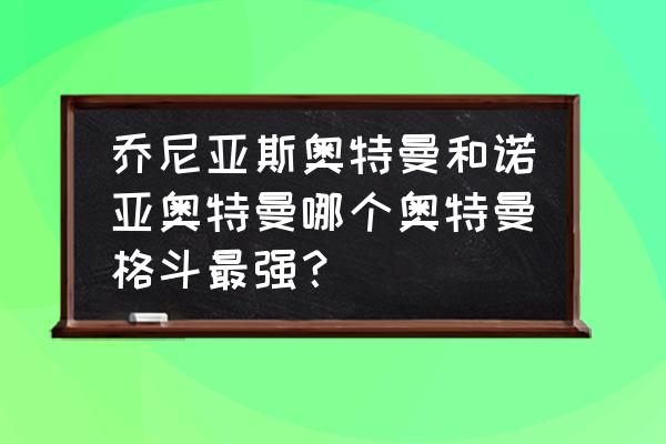 诺亚传说怀旧版格斗家攻略 乔尼亚斯奥特曼和诺亚奥特曼哪个奥特曼格斗最强？