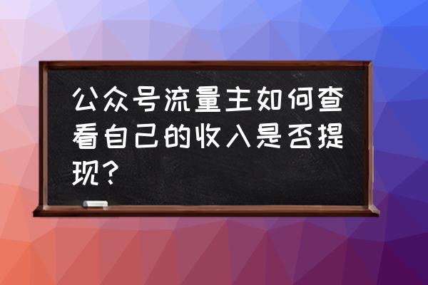 微信公众号的流量从哪里来 公众号流量主如何查看自己的收入是否提现？