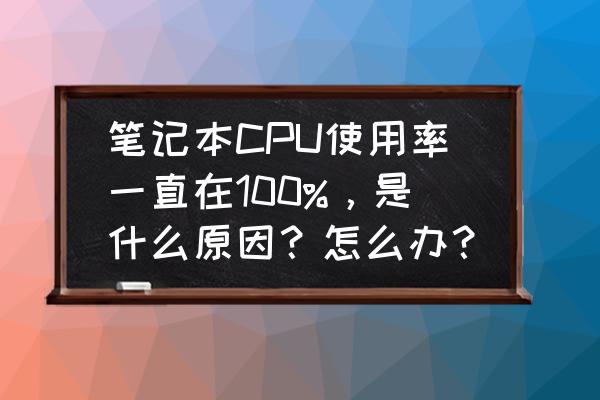 吃鸡cpu占用100%怎么解决 笔记本CPU使用率一直在100%，是什么原因？怎么办？