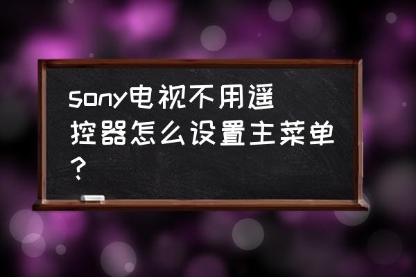 老式电视没有遥控器怎么设置 sony电视不用遥控器怎么设置主菜单？