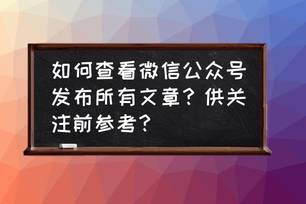 微信公众号发表地址怎么设置 如何查看微信公众号发布所有文章？供关注前参考？