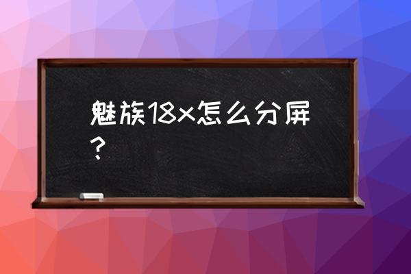 魅族手机怎么增加分屏功能 魅族18x怎么分屏？