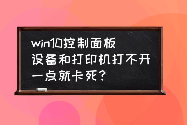 win10打开控制面板有哪些方法 win10控制面板设备和打印机打不开一点就卡死？