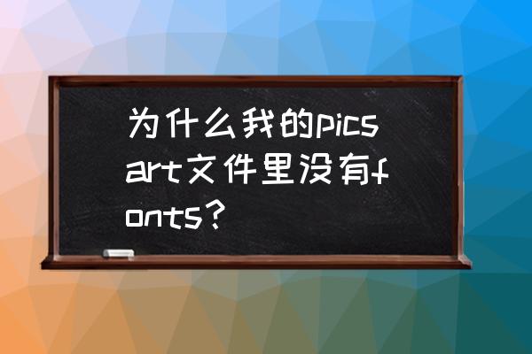 picsart怎么修改文字 为什么我的picsart文件里没有fonts？