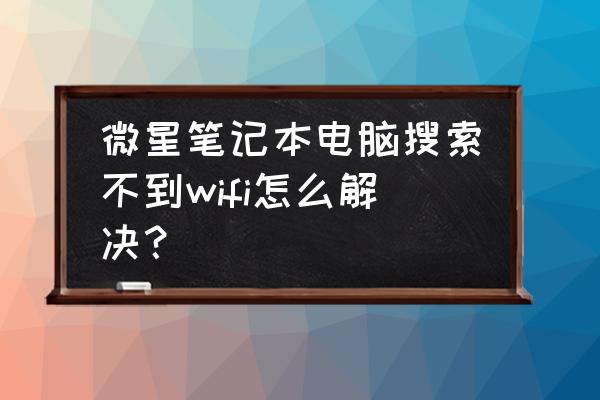 笔记本找不到自己家的wifi怎么办 微星笔记本电脑搜索不到wifi怎么解决？