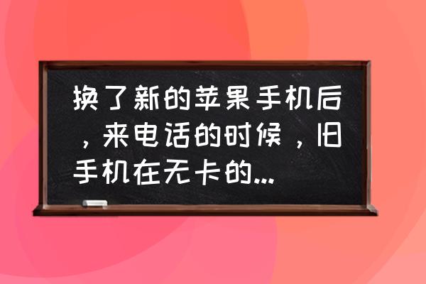 苹果13打电话没网络怎么解决 换了新的苹果手机后，来电话的时候，旧手机在无卡的情况下也会响是怎么回事？