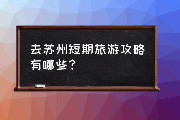 苏州一天游哪里最好玩 去苏州短期旅游攻略有哪些？