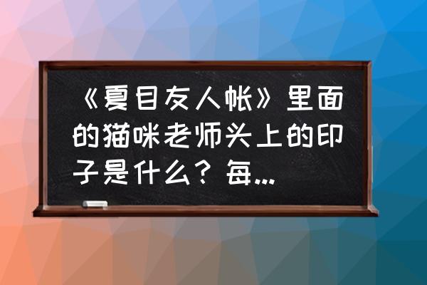 一步一步教你画夏目友人帐 《夏目友人帐》里面的猫咪老师头上的印子是什么？每次为保护夏目君但不现的真身时候，头上总是会出现一？