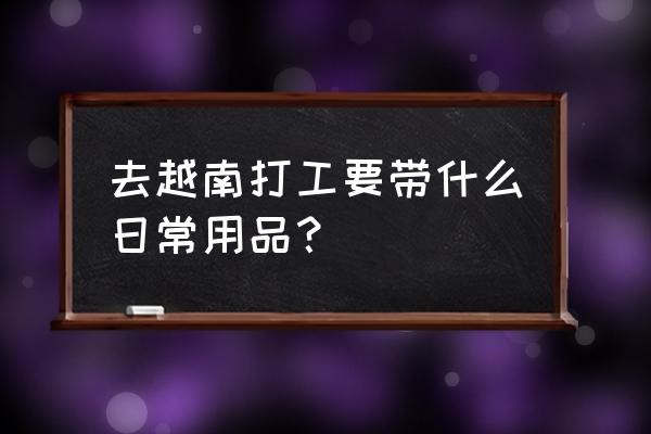 去越南游最好带什么药 去越南打工要带什么日常用品？