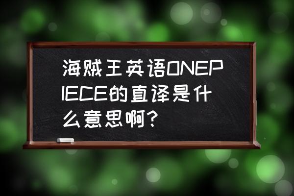 onepiece是真实存在的是什么意思 海贼王英语ONEPIECE的直译是什么意思啊？