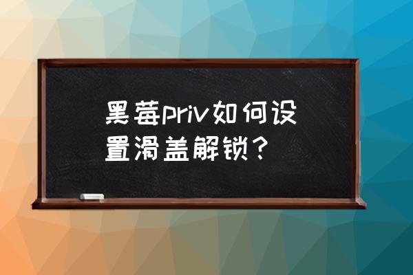 黑莓手机priv使用教程 黑莓priv如何设置滑盖解锁？