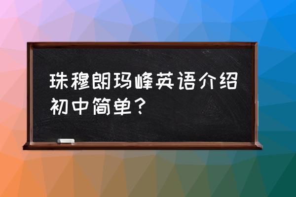 珠穆朗玛峰的简短介绍 珠穆朗玛峰英语介绍初中简单？