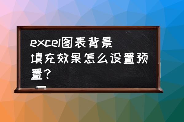 excel如何添加图案填充 excel图表背景填充效果怎么设置预置？