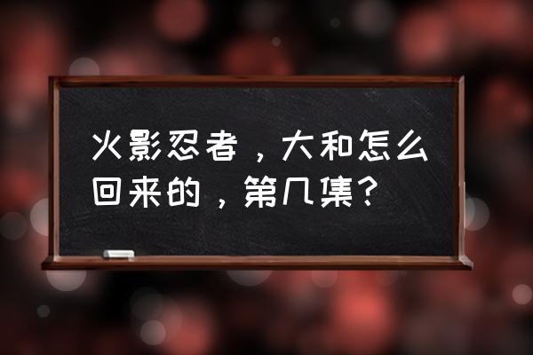 手机移植版火影忍者怎么玩 火影忍者，大和怎么回来的，第几集？