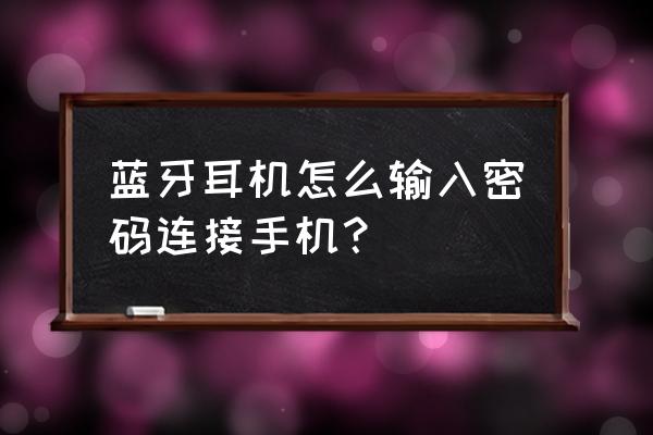 有线耳机怎样录入自己的声音 蓝牙耳机怎么输入密码连接手机？