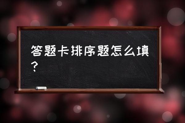 排序题及答案技巧 答题卡排序题怎么填？