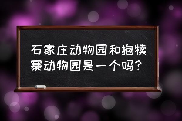 抱犊寨游玩需要多长时间 石家庄动物园和抱犊寨动物园是一个吗？