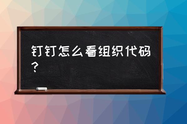 如何查找一家公司的组织架构 钉钉怎么看组织代码？