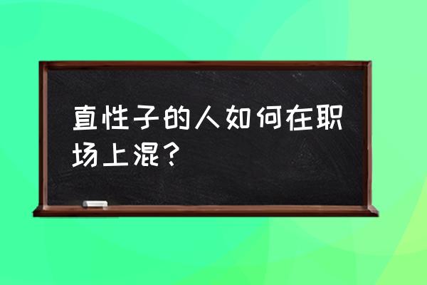 混职场的七种方法 直性子的人如何在职场上混？