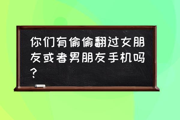 手机拍的花的图片大全 你们有偷偷翻过女朋友或者男朋友手机吗？