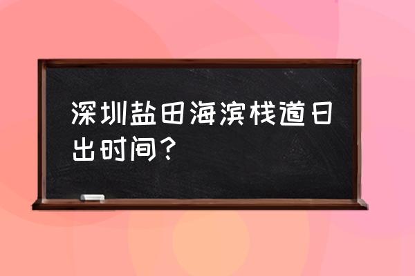 盐田海滨栈道从哪里开始游玩最好 深圳盐田海滨栈道日出时间？