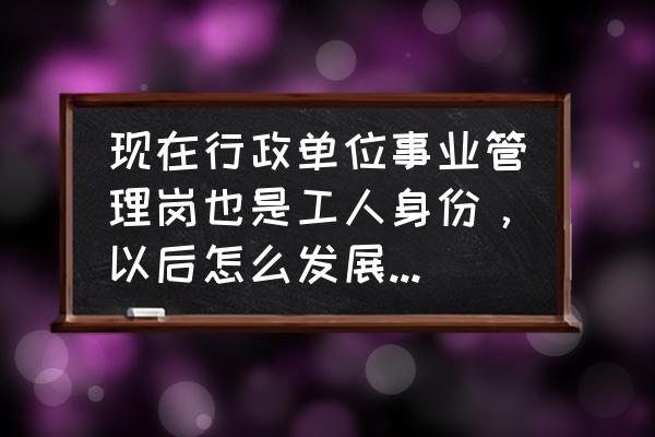 删除文件夹提供管理员权限 现在行政单位事业管理岗也是工人身份，以后怎么发展？将来能不能享受职级并行待遇？