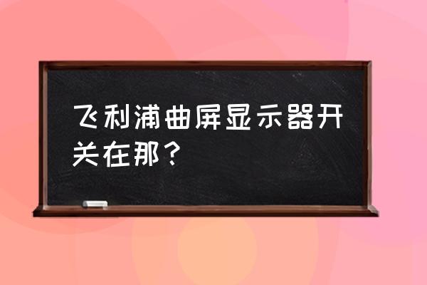 飞利浦显示器说明书中文 飞利浦曲屏显示器开关在那？