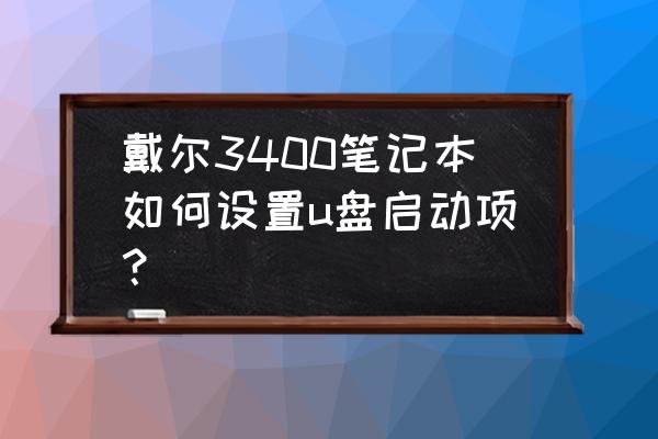 戴尔电脑笔记本用u盘启动按哪个键 戴尔3400笔记本如何设置u盘启动项？