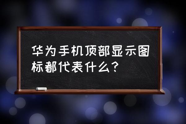 华为手机顶端图标代表什么功能 华为手机顶部显示图标都代表什么？