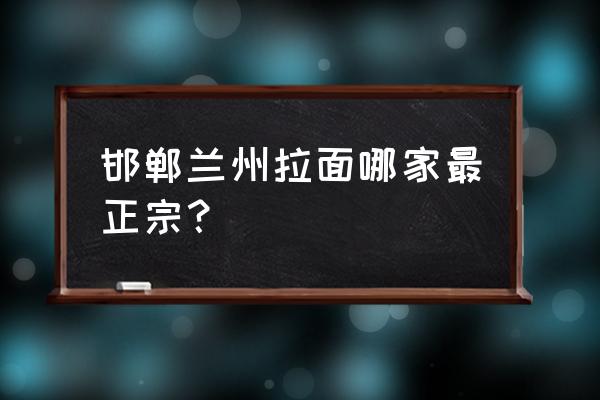 兰州大学西门附近有什么吃的 邯郸兰州拉面哪家最正宗？