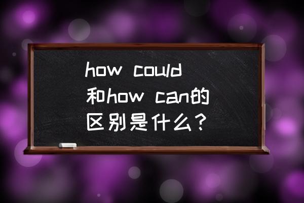 could和can区别与用法 how could和how can的区别是什么？